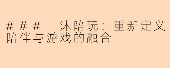 ### 沐陪玩：重新定义陪伴与游戏的融合