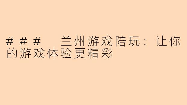 ### 兰州游戏陪玩:让你的游戏体验更精彩