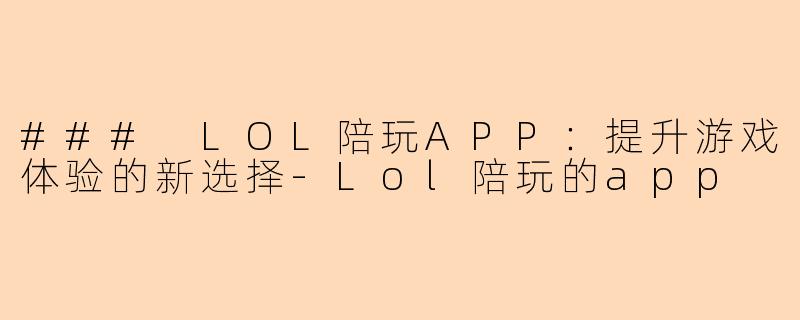 ### LOL陪玩APP：提升游戏体验的新选择-Lol陪玩的app