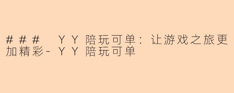 ### YY陪玩可单：让游戏之旅更加精彩-YY陪玩可单