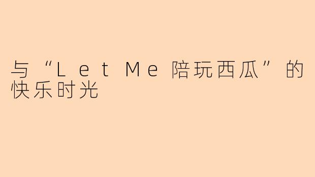 与“LetMe陪玩西瓜”的快乐时光