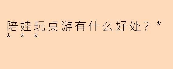 陪娃玩桌游有什么好处？****