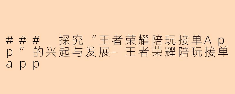 ### 探究“王者荣耀陪玩接单App”的兴起与发展-王者荣耀陪玩接单app