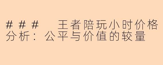 ### 王者陪玩小时价格分析：公平与价值的较量