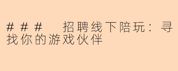 ### 招聘线下陪玩：寻找你的游戏伙伴