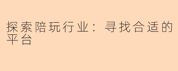探索陪玩行业：寻找合适的平台