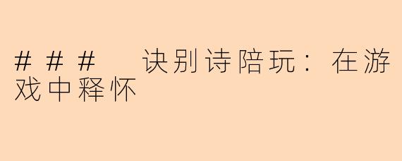 ### 诀别诗陪玩：在游戏中释怀