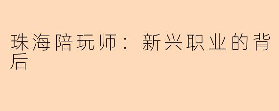 珠海陪玩师：新兴职业的背后