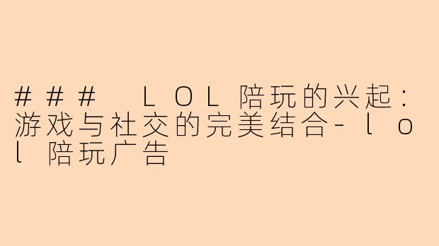 ### LOL陪玩的兴起：游戏与社交的完美结合-lol陪玩广告