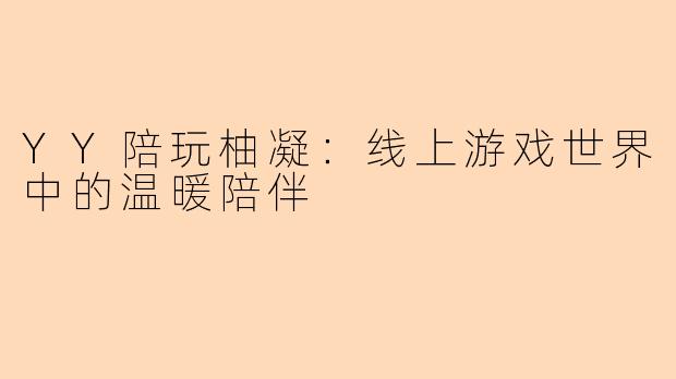 YY陪玩柚凝：线上游戏世界中的温暖陪伴