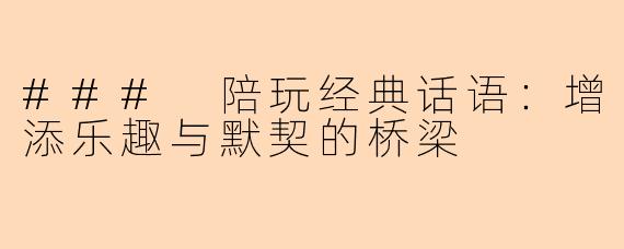 ### 陪玩经典话语：增添乐趣与默契的桥梁