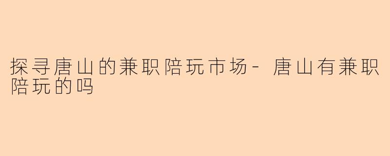 探寻唐山的兼职陪玩市场-唐山有兼职陪玩的吗
