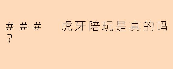 ### 虎牙陪玩是真的吗?