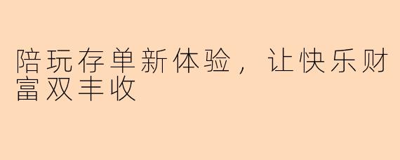 陪玩存单新体验,让快乐财富双丰收