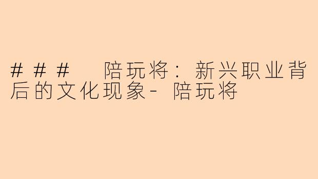 ### 陪玩将:新兴职业背后的文化现象-陪玩将