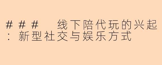 ### 线下陪代玩的兴起：新型社交与娱乐方式