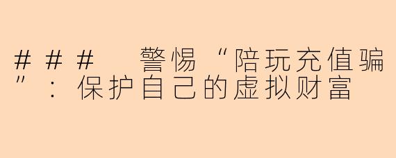 ### 警惕“陪玩充值骗”：保护自己的虚拟财富