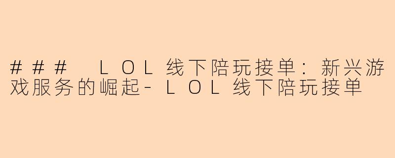 ### LOL线下陪玩接单：新兴游戏服务的崛起-LOL线下陪玩接单