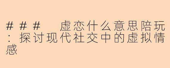 ### 虚恋什么意思陪玩:探讨现代社交中的虚拟情感