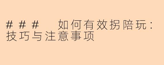 ### 如何有效拐陪玩：技巧与注意事项