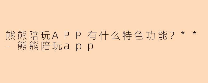 熊熊陪玩APP有什么特色功能?**