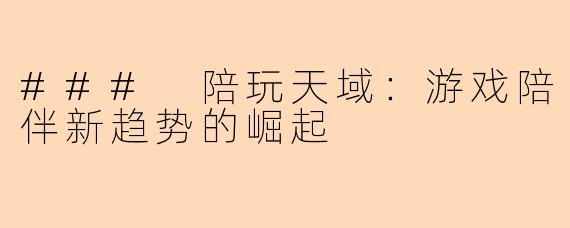 ### 陪玩天域:游戏陪伴新趋势的崛起
