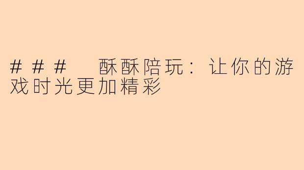 ### 酥酥陪玩：让你的游戏时光更加精彩