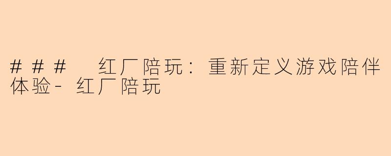 ### 红厂陪玩：重新定义游戏陪伴体验-红厂陪玩