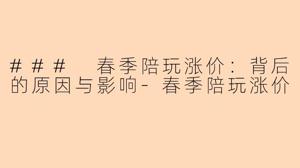 ### 春季陪玩涨价：背后的原因与影响-春季陪玩涨价