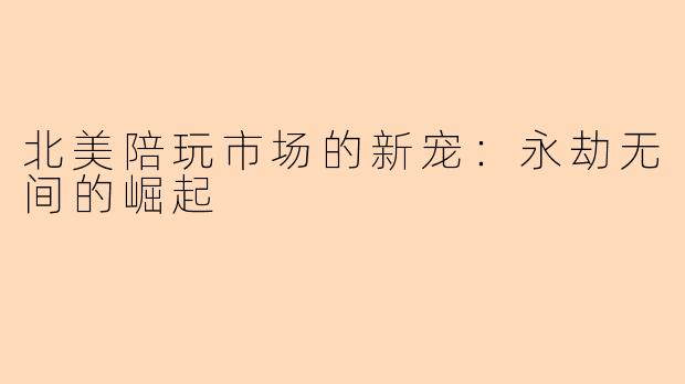 北美陪玩市场的新宠:永劫无间的崛起