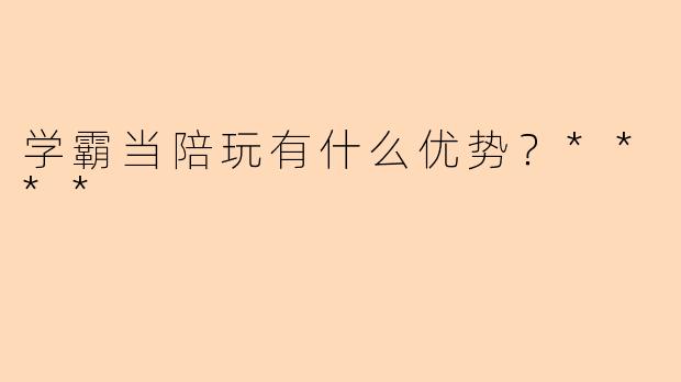 学霸当陪玩有什么优势?****