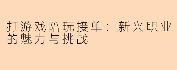 打游戏陪玩接单:新兴职业的魅力与挑战