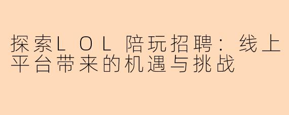 探索LOL陪玩招聘：线上平台带来的机遇与挑战