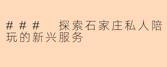 ### 探索石家庄私人陪玩的新兴服务