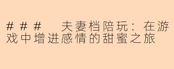 ### 夫妻档陪玩：在游戏中增进感情的甜蜜之旅