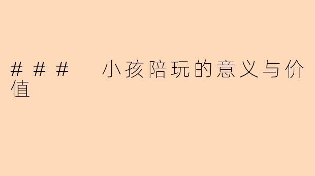 ### 小孩陪玩的意义与价值