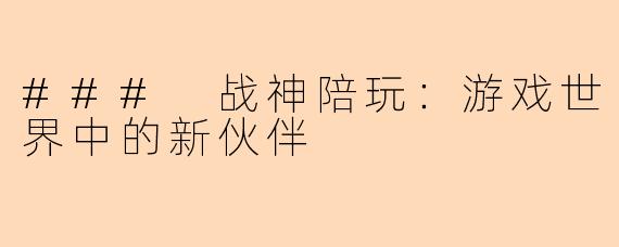 ### 战神陪玩:游戏世界中的新伙伴