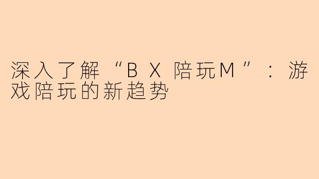 深入了解“BX陪玩M”：游戏陪玩的新趋势