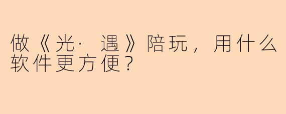 做《光·遇》陪玩，用什么软件更方便？