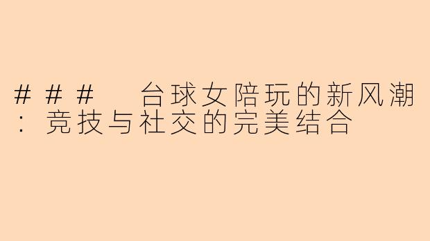 ### 台球女陪玩的新风潮:竞技与社交的完美结合