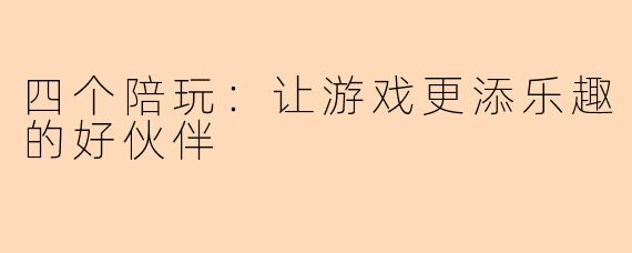 四个陪玩：让游戏更添乐趣的好伙伴
