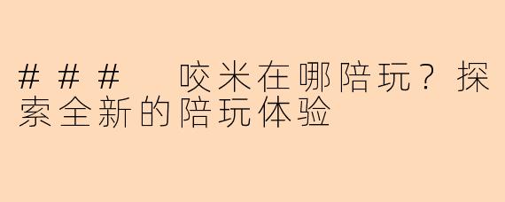 ### 咬米在哪陪玩？探索全新的陪玩体验