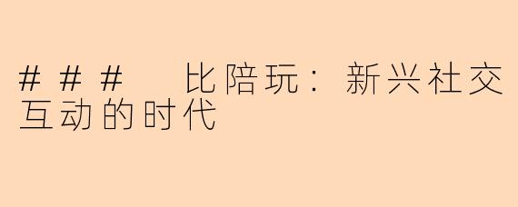 ### 比陪玩：新兴社交互动的时代