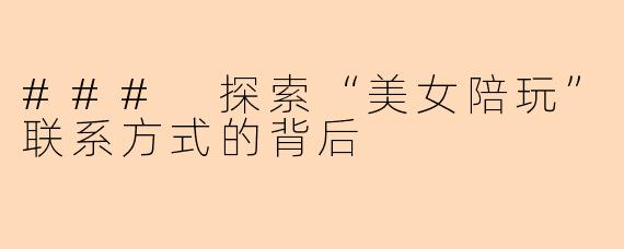 ### 探索“美女陪玩”联系方式的背后