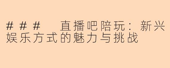 ### 直播吧陪玩:新兴娱乐方式的魅力与挑战