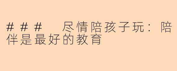 ### 尽情陪孩子玩:陪伴是最好的教育