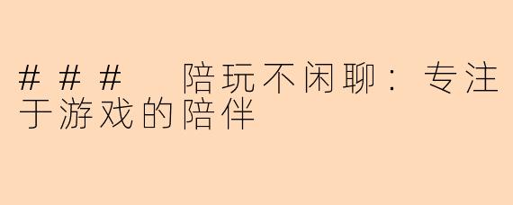 ### 陪玩不闲聊：专注于游戏的陪伴