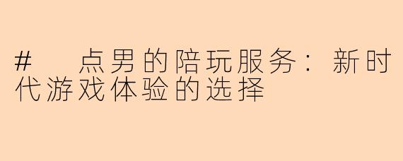 # 点男的陪玩服务:新时代游戏体验的选择