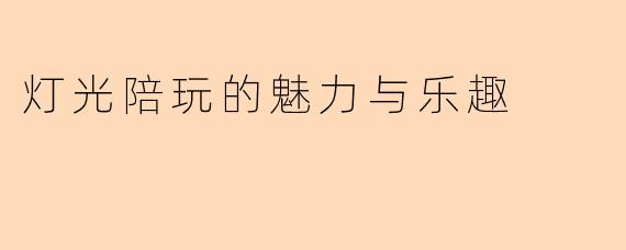 灯光陪玩的魅力与乐趣