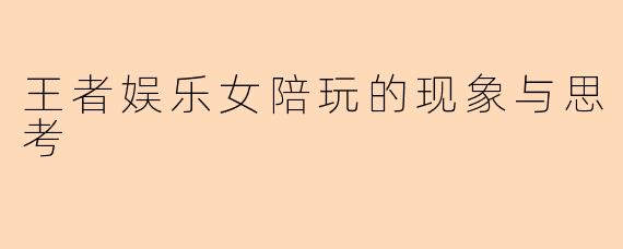 王者娱乐女陪玩的现象与思考